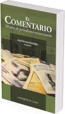 La portada está dividida en dos secciones principales. En la parte superior, sobre un fondo verde oliva oscuro, destaca el título en letras blancas. La palabra Comentario está en una fuente serif de gran tamaño, resaltando como el eje temático. Debajo, en cursiva y más pequeño, se lee: 50 años de periodismo universitario, lo que contextualiza el contenido como una obra conmemorativa.  En el centro, dentro de un recuadro ligeramente más oscuro, aparece el nombre del compilador en letras blancas.  En la parte inferior de la portada se despliega una fotografía a todo color de una mesa cubierta con periódicos impresos, destacando varios ejemplares antiguos de El Comentario y otras publicaciones universitarias. La imagen más cercana muestra el rostro de una mujer en una portada artística. También hay un ejemplar del suplemento Andante, lo que aporta un sentido histórico y documental a la composición visual.  En la franja inferior, con fondo verde oscuro, se encuentra el logotipo de la Universidad de Colima.